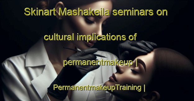 Skinart Mashakeila seminars on cultural implications of permanentmakeup | PermanentmakeupTraining | PermanentmakeupClasses | SkinartTraining-Sudan